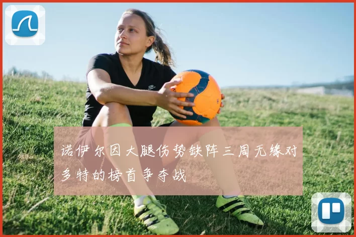 诺伊尔因大腿伤势缺阵三周无缘对多特的榜首争夺战
