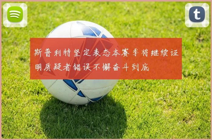斯普利特坚定表态本赛季将继续证明质疑者错误不懈奋斗到底