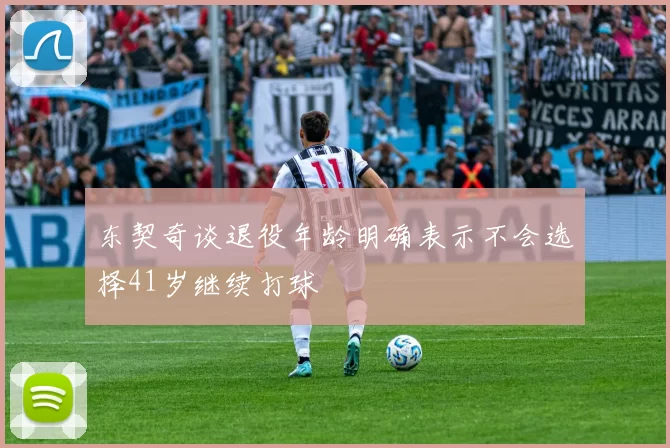 东契奇谈退役年龄明确表示不会选择41岁继续打球