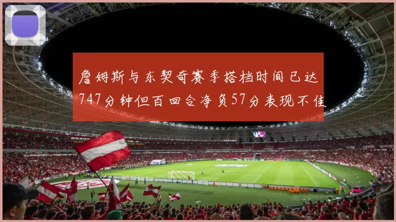 詹姆斯与东契奇赛季搭档时间已达747分钟但百回合净负57分表现不佳