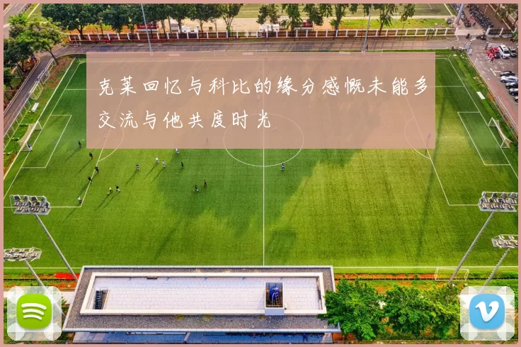 克莱回忆与科比的缘分感慨未能多交流与他共度时光