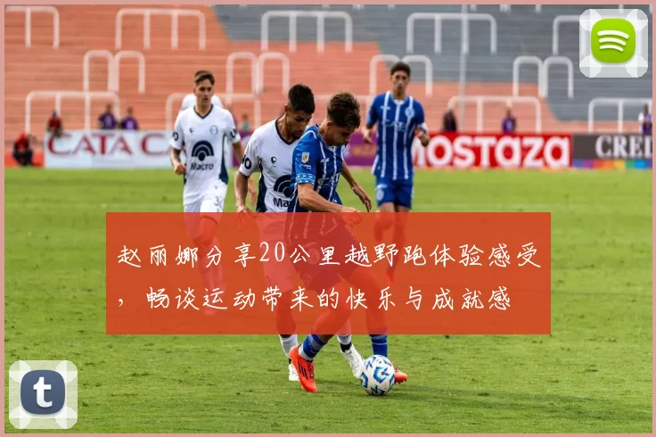 赵丽娜分享20公里越野跑体验感受，畅谈运动带来的快乐与成就感