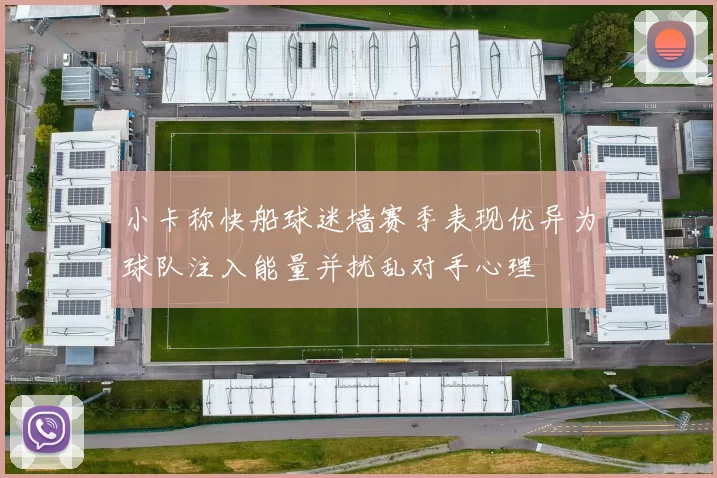 小卡称快船球迷墙赛季表现优异为球队注入能量并扰乱对手心理