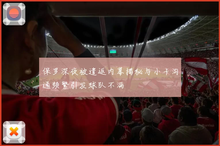 保罗深夜被遣返内幕揭秘与小卡沟通频繁引发球队不满