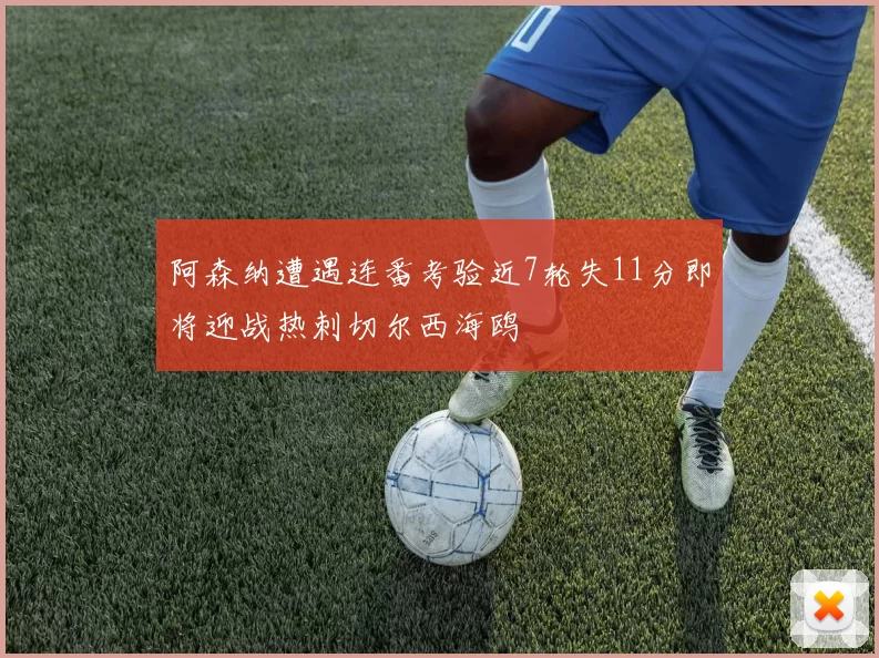 阿森纳遭遇连番考验近7轮失11分即将迎战热刺切尔西海鸥