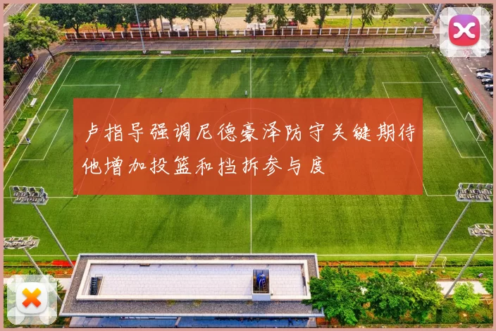 卢指导强调尼德豪泽防守关键期待他增加投篮和挡拆参与度